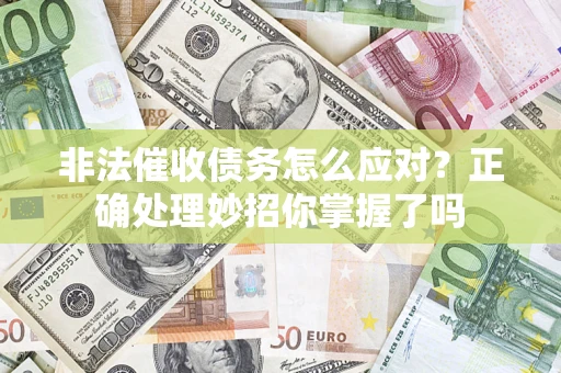 济南非法催收债务怎么应对？正确处理妙招你掌握了吗
