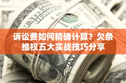 济南诉讼费如何精确计算？欠条维权五大实战技巧分享