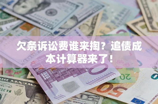 济南欠条诉讼费谁来掏？追债成本计算器来了！
