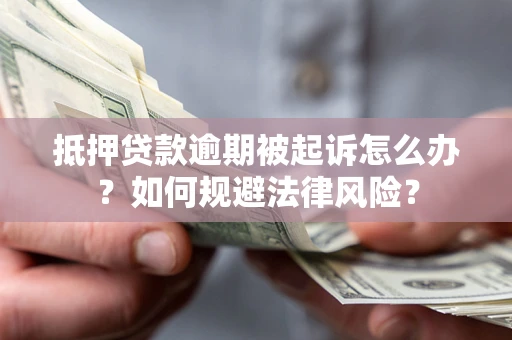 济南抵押贷款逾期被起诉怎么办？如何规避法律风险？