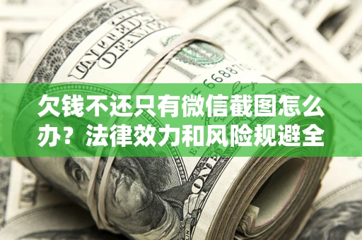 济南欠钱不还只有微信截图怎么办？法律效力和风险规避全解析