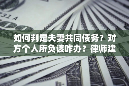 济南如何判定夫妻共同债务？对方个人所负该咋办？律师建议