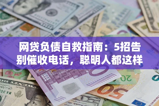 济南网贷负债自救指南：5招告别催收电话，聪明人都这样做