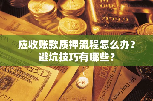 济南应收账款质押流程怎么办？避坑技巧有哪些？
