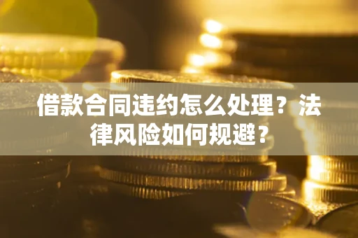 济南借款合同违约怎么处理？法律风险如何规避？