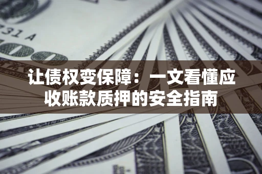 济南让债权变保障：一文看懂应收账款质押的安全指南