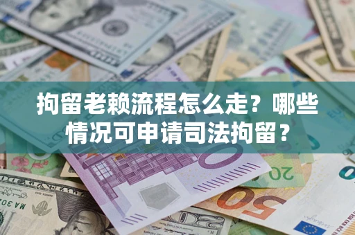 济南拘留老赖流程怎么走?哪些情况可申请司法拘留? 济南拘留老赖流程怎么走?哪些情况可申请司法拘留?