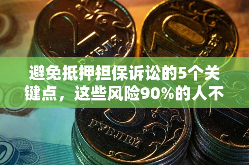 济南避免抵押担保诉讼的5个关键点，这些风险90%的人不知道！
