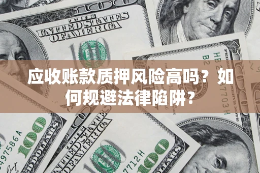 济南应收账款质押风险高吗？如何规避法律陷阱？