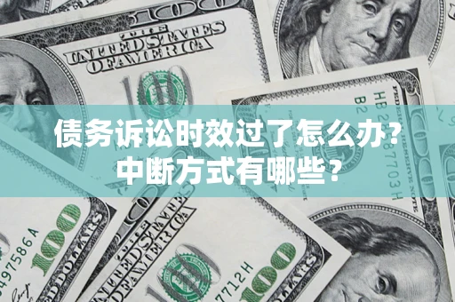 济南债务诉讼时效过了怎么办？中断方式有哪些？