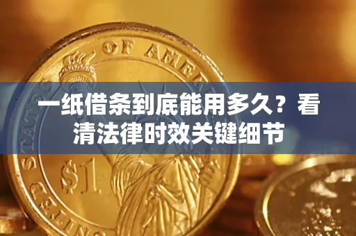 济南一纸借条到底能用多久？看清法律时效关键细节