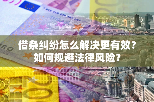 济南借条纠纷怎么解决更有效？如何规避法律风险？
