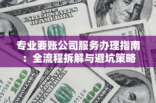 济南专业要账公司服务办理指南：全流程拆解与避坑策略
