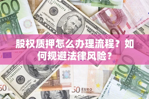 济南股权质押怎么办理流程？如何规避法律风险？