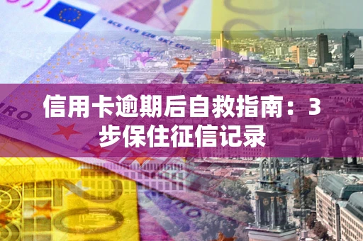 济南信用卡逾期后自救指南：3步保住征信记录
