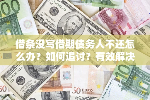 济南借条没写借期债务人不还怎么办？如何追讨？有效解决方案！