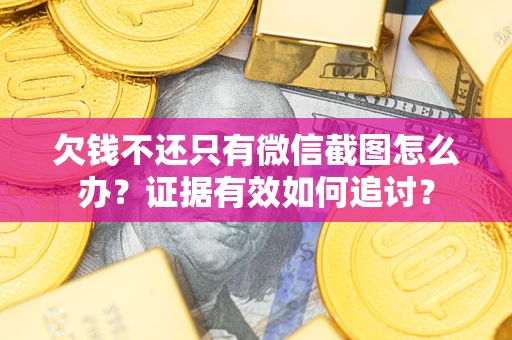 济南欠钱不还只有微信截图怎么办？证据有效如何追讨？