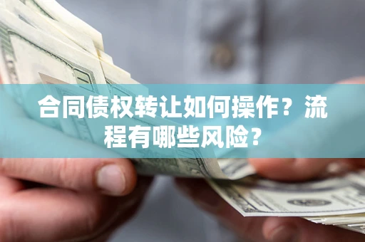 济南合同债权转让如何操作？流程有哪些风险？