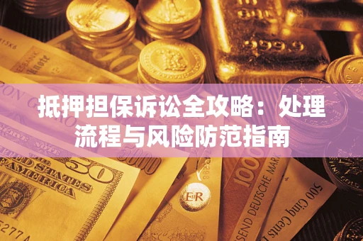 济南抵押担保诉讼全攻略：处理流程与风险防范指南