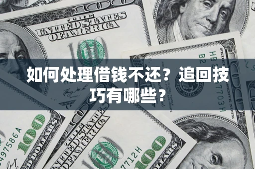 济南如何处理借钱不还？追回技巧有哪些？