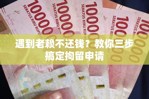 济南遇到老赖不还钱？教你三步搞定拘留申请