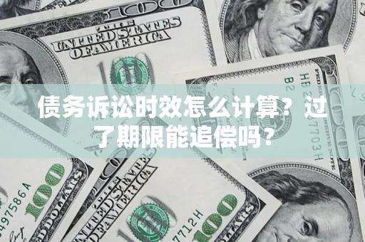 济南债务诉讼时效怎么计算？过了期限能追偿吗？