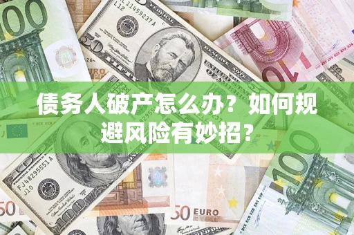济南债务人破产怎么办？如何规避风险有妙招？
