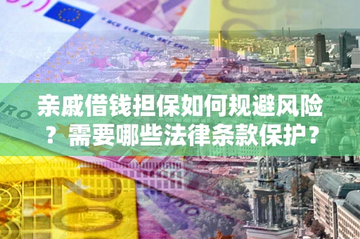 济南亲戚借钱担保如何规避风险？需要哪些法律条款保护？
