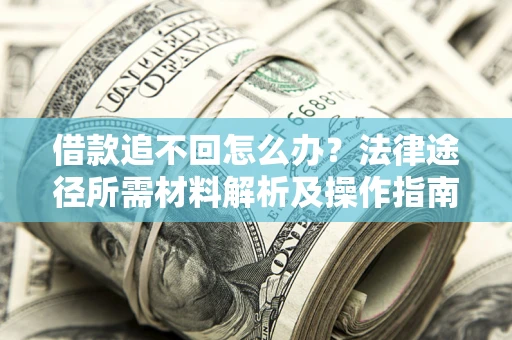 济南借款追不回怎么办?法律途径所需材料解析及操作指南 济南借款追不回怎么办?法律途径所需材料解析及操作指南