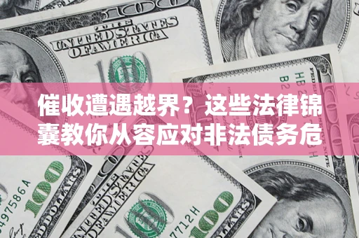 济南催收遭遇越界？这些法律锦囊教你从容应对非法债务危机