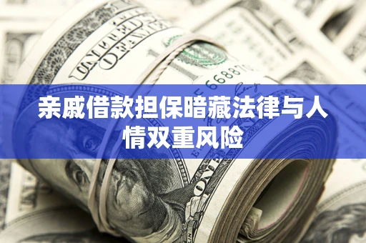 济南亲戚借款担保暗藏法律与人情双重风险