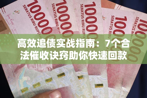 济南高效追债实战指南：7个合法催收诀窍助你快速回款