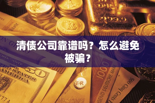 济南清债公司靠谱吗？怎么避免被骗？