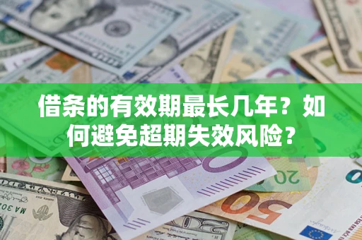 济南借条的有效期最长几年？如何避免超期失效风险？