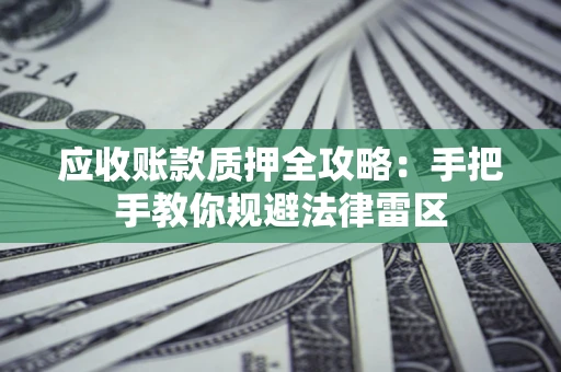 济南应收账款质押全攻略：手把手教你规避法律雷区