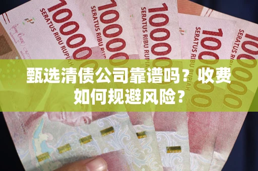 济南甄选清债公司靠谱吗？收费如何规避风险？