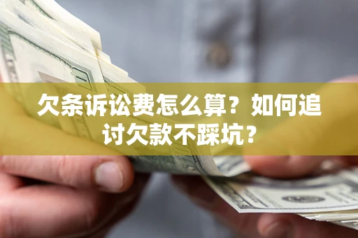 济南欠条诉讼费怎么算？如何追讨欠款不踩坑？