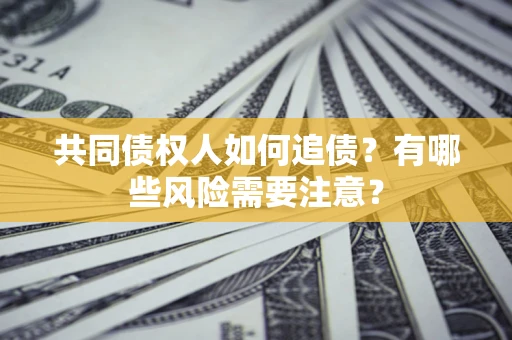 济南共同债权人如何追债？有哪些风险需要注意？