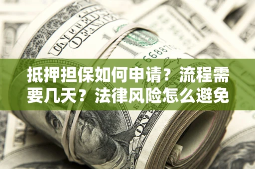 济南抵押担保如何申请？流程需要几天？法律风险怎么避免？避坑指南