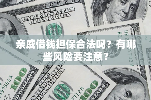 济南亲戚借钱担保合法吗？有哪些风险要注意？