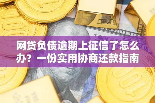 济南网贷负债逾期上征信了怎么办？一份实用协商还款指南请收好