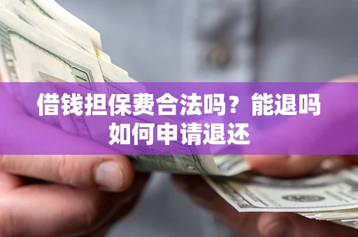 济南借钱担保费合法吗？能退吗如何申请退还