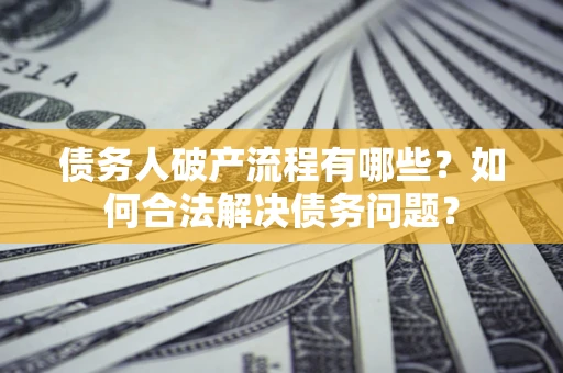 济南债务人破产流程有哪些？如何合法解决债务问题？