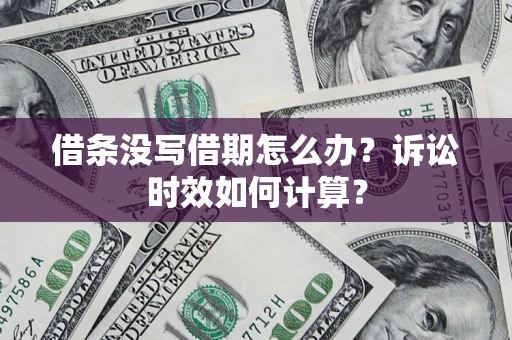 济南借条没写借期怎么办？诉讼时效如何计算？