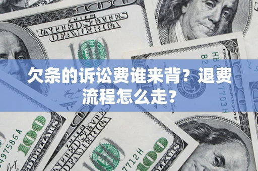济南欠条的诉讼费谁来背？退费流程怎么走？