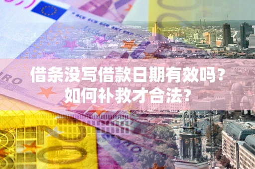 济南借条没写借款日期有效吗？如何补救才合法？