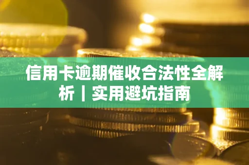 济南信用卡逾期催收合法性全解析｜实用避坑指南