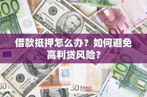 济南借款抵押怎么办？如何避免高利贷风险？
