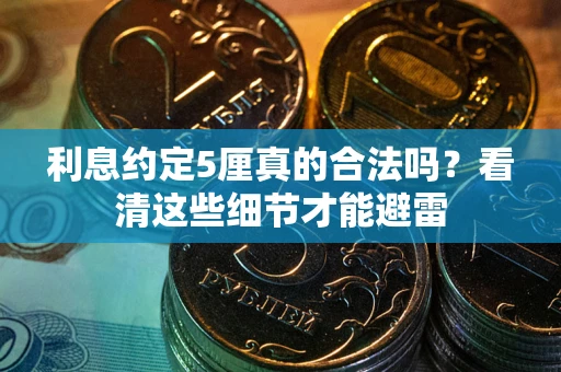 济南利息约定5厘真的合法吗？看清这些细节才能避雷