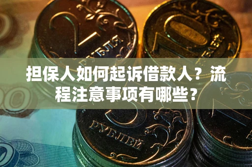 济南担保人如何起诉借款人？流程注意事项有哪些？